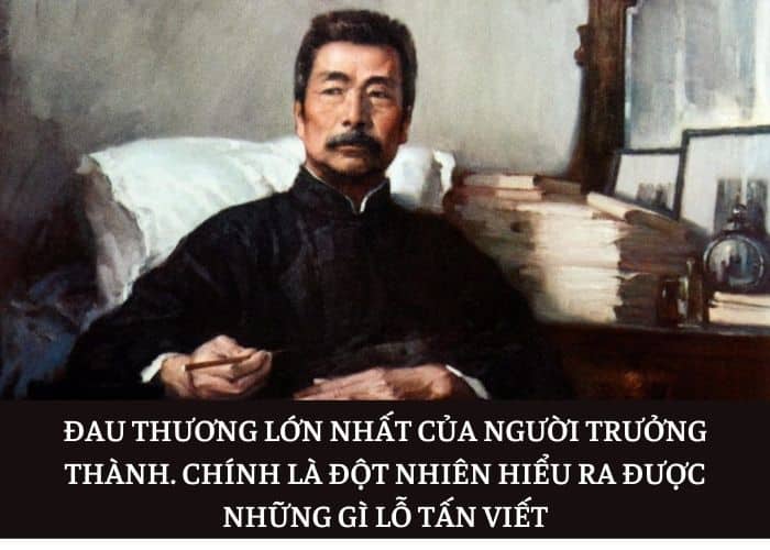 Đau thương lớn nhất của người trưởng thành, chính là đột nhiên hiểu ra được những gì Lỗ Tấn viết