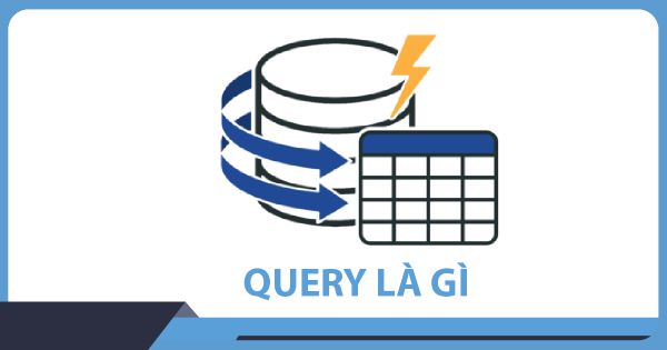 Query là gì? Kiến thức tổng quan về ngôn ngữ truy vấn