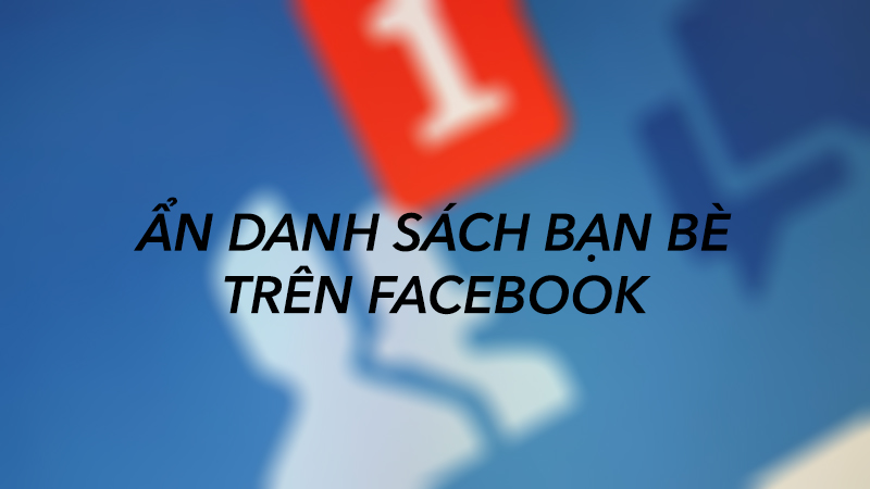 Cách ẩn bạn bè trên Facebook nhanh chóng và dễ dàng nhất