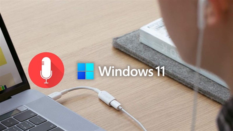 Cách kiểm tra micro máy tính trên Windows 11, giúp bạn biết được micro đang gặp vấn đề gì trong một nốt nhạc