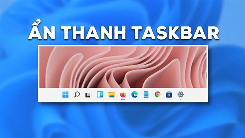 Cách ẩn thanh Taskbar trên Windows 11 cực nhanh, để máy tính có không gian màn hình rộng rãi hơn