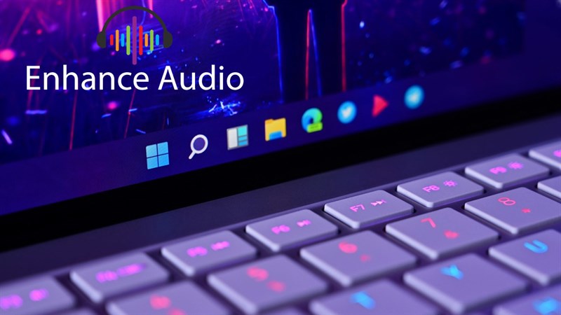 Cách bật Enhance Audio trên Windows 11, giúp bạn có trải nghiệm âm thanh trên máy tính chất lượng hơn