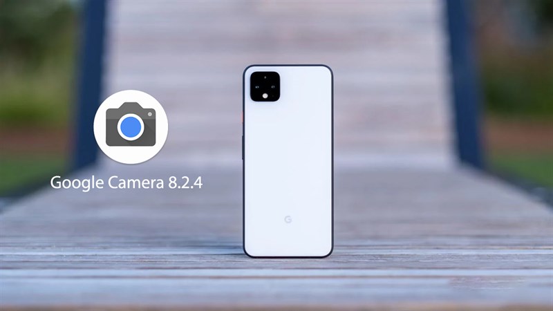 Cách tải Google Camera 8.2.4 mới dành cho điện thoại Android để sở hữu những tính năng chụp ảnh cao cấp