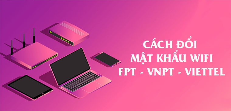 Hướng dẫn cách tự thay đổi mật khẩu wifi Viettel, FPT, VNPT đơn giản