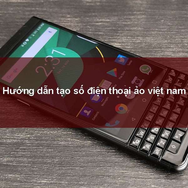 Hướng dẫn cách tạo số điện thoại ảo việt nam thành công 100%.